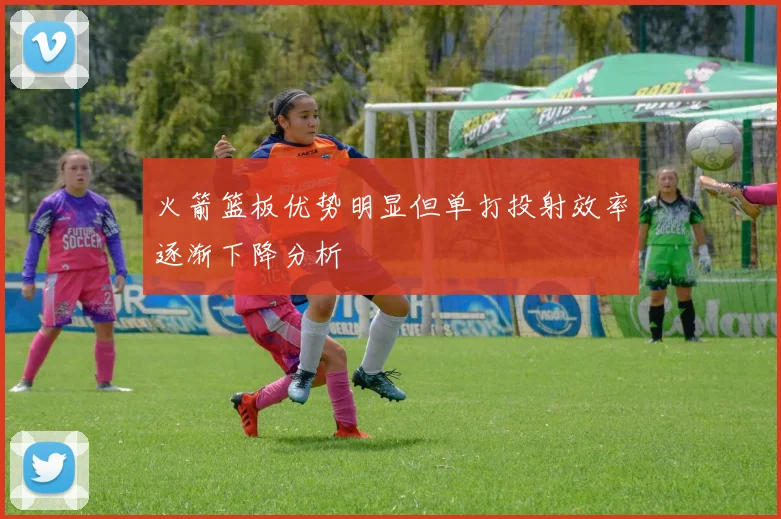 火箭篮板优势明显但单打投射效率逐渐下降分析