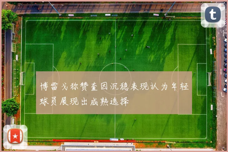 博雷戈称赞奎因沉稳表现认为年轻球员展现出成熟选择