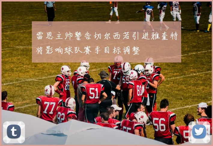 雷恩主帅警告切尔西若引进雅奎特将影响球队赛季目标调整