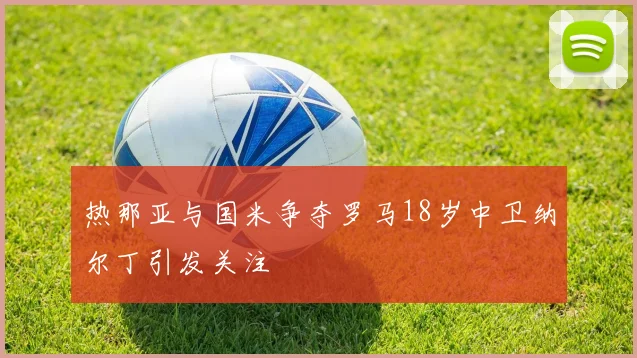 热那亚与国米争夺罗马18岁中卫纳尔丁引发关注