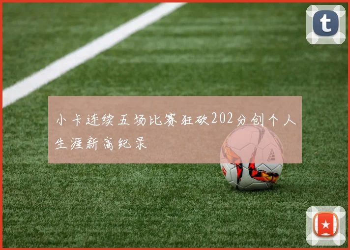 小卡连续五场比赛狂砍202分创个人生涯新高纪录