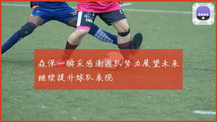 森保一瞬采感谢团队努力展望未来继续提升球队表现